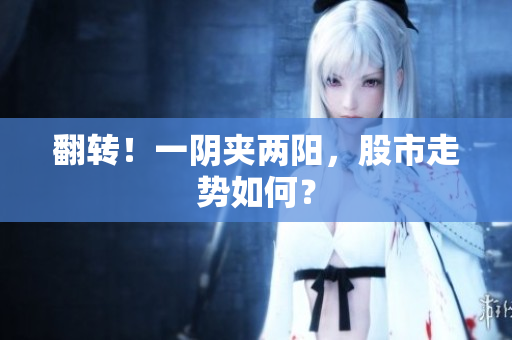 翻转！一阴夹两阳，股市走势如何？
