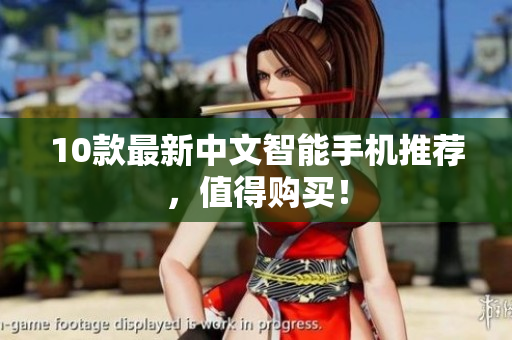 10款最新中文智能手机推荐，值得购买！