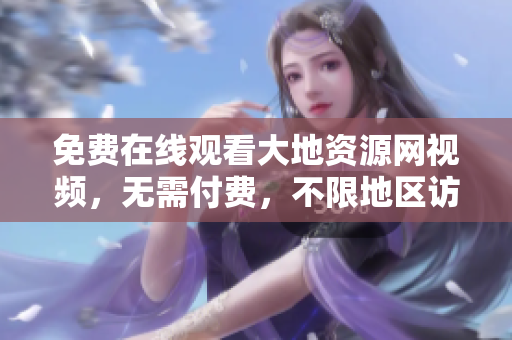 免费在线观看大地资源网视频，无需付费，不限地区访问！
