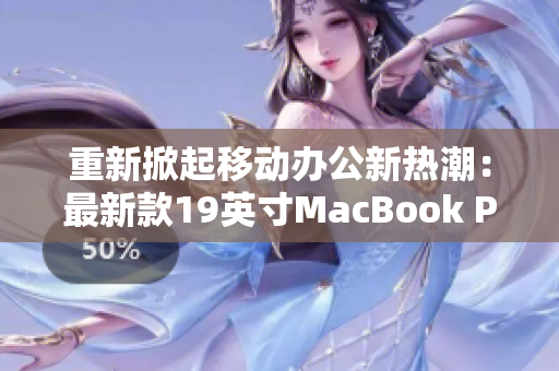 重新掀起移动办公新热潮：最新款19英寸MacBook Pro