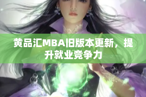 黄品汇MBA旧版本更新，提升就业竞争力