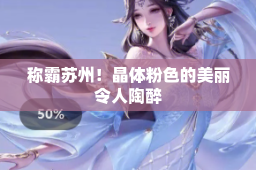 称霸苏州！晶体粉色的美丽令人陶醉