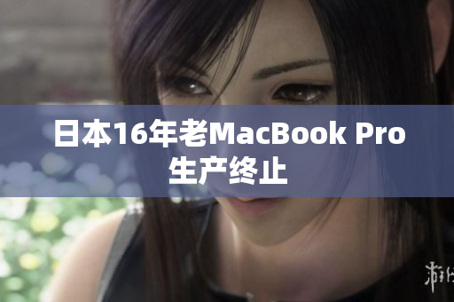日本16年老MacBook Pro生产终止