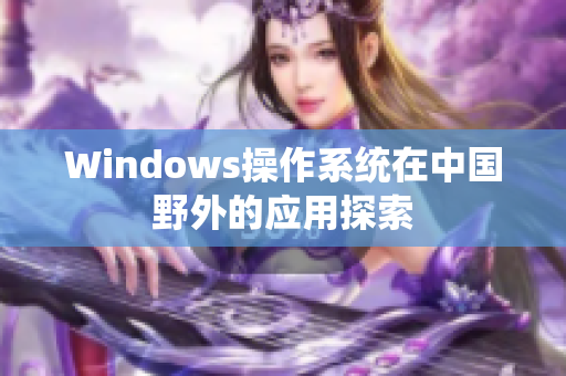 Windows操作系统在中国野外的应用探索