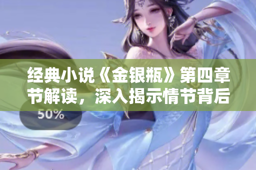 经典小说《金银瓶》第四章节解读，深入揭示情节背后的人性探索