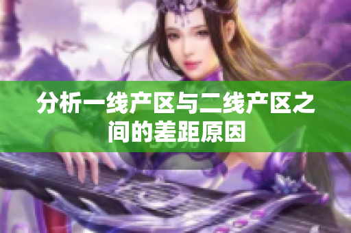 分析一线产区与二线产区之间的差距原因