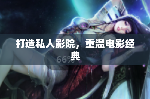 打造私人影院，重温电影经典