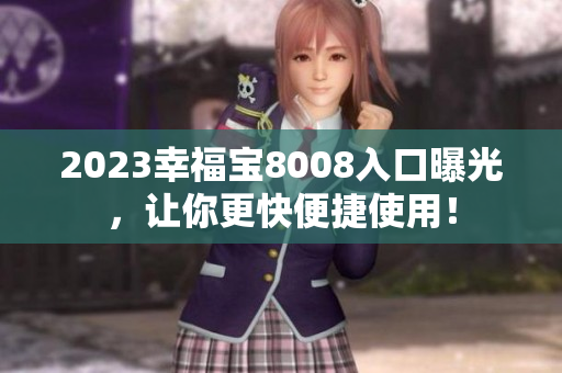 2023幸福宝8008入口曝光，让你更快便捷使用！