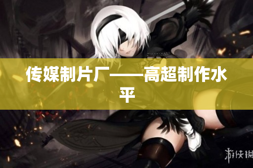 传媒制片厂——高超制作水平