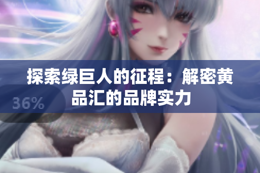 探索绿巨人的征程：解密黄品汇的品牌实力