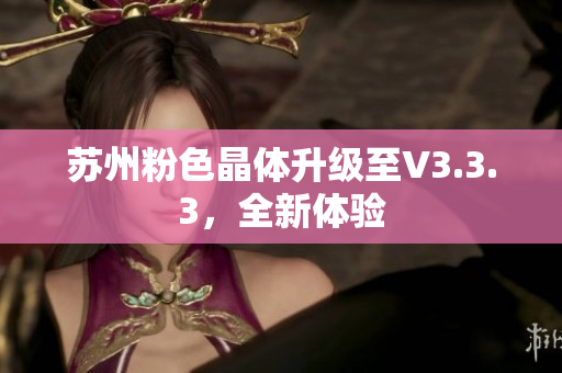苏州粉色晶体升级至V3.3.3，全新体验
