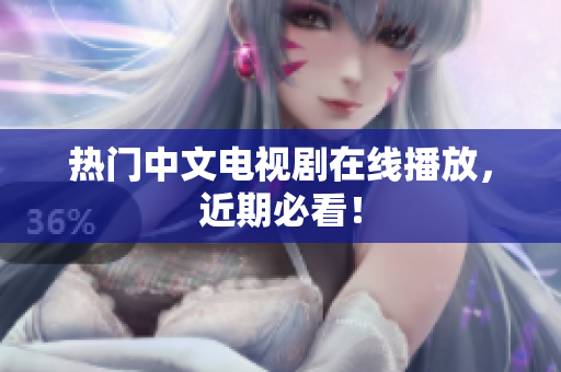 热门中文电视剧在线播放，近期必看！
