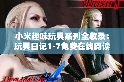 小米趣味玩具系列全收录：玩具日记1-7免费在线阅读