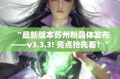 “最新版本苏州粉晶体发布——v3.3.3! 亮点抢先看！”
