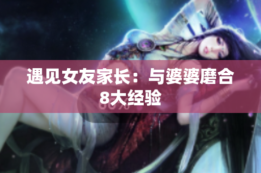 遇见女友家长：与婆婆磨合8大经验