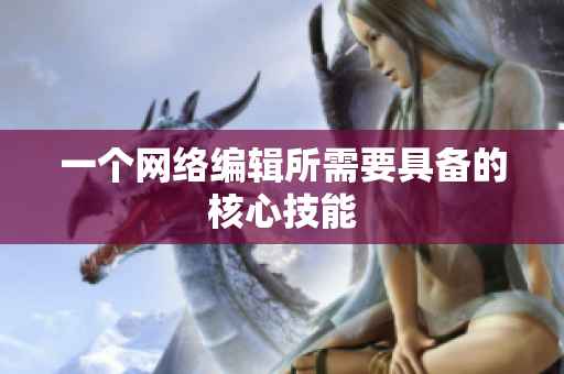 一个网络编辑所需要具备的核心技能