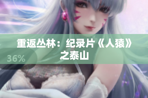 重返丛林：纪录片《人猿》之泰山