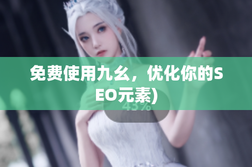 免费使用九幺，优化你的SEO元素)