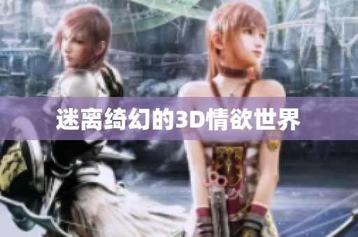 迷离绮幻的3D情欲世界