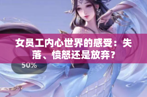 女员工内心世界的感受：失落、愤怒还是放弃？