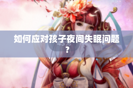 如何应对孩子夜间失眠问题？