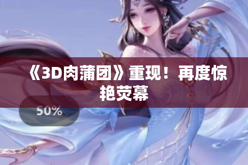 《3D肉蒲团》重现！再度惊艳荧幕