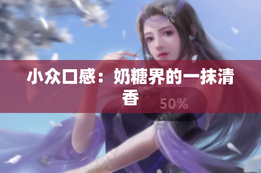 小众口感：奶糖界的一抹清香