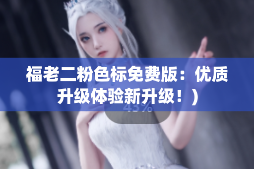 福老二粉色标免费版：优质升级体验新升级！)