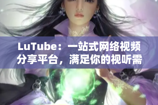 LuTube：一站式网络视频分享平台，满足你的视听需求