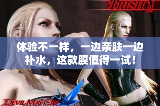 体验不一样，一边亲肤一边补水，这款膜值得一试！