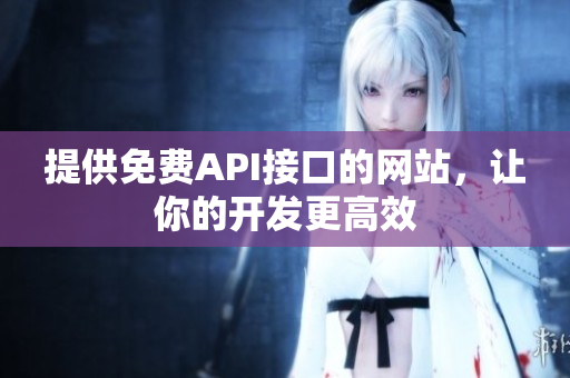 提供免费API接口的网站，让你的开发更高效