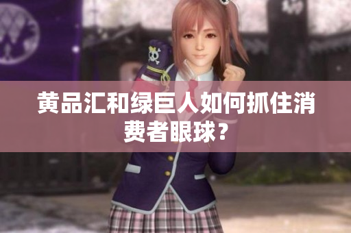 黄品汇和绿巨人如何抓住消费者眼球？