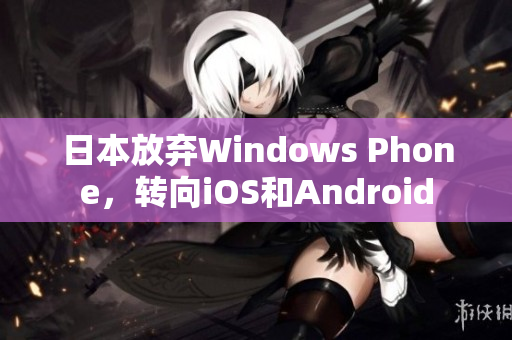 日本放弃Windows Phone，转向iOS和Android