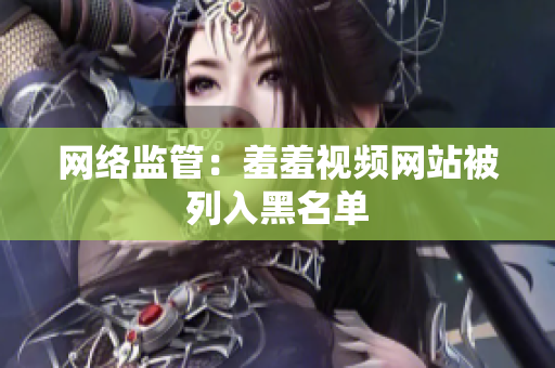 网络监管：羞羞视频网站被列入黑名单