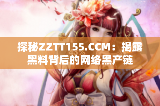 探秘ZZTT155.CCM：揭露黑料背后的网络黑产链