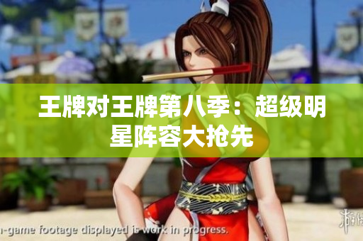 王牌对王牌第八季：超级明星阵容大抢先