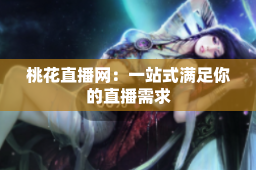 桃花直播网：一站式满足你的直播需求
