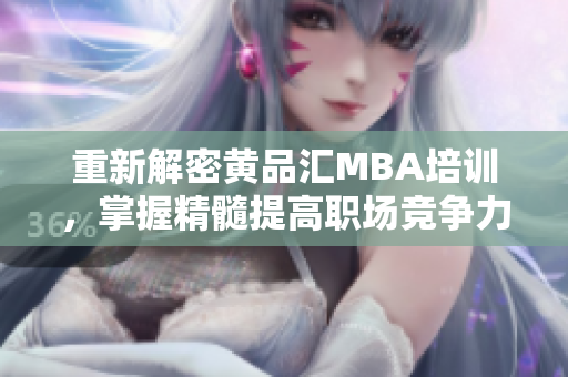 重新解密黄品汇MBA培训，掌握精髓提高职场竞争力