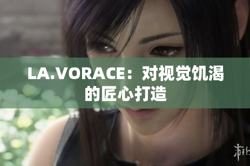 LA.VORACE：对视觉饥渴的匠心打造