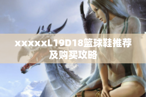 xxxxxL19D18篮球鞋推荐及购买攻略
