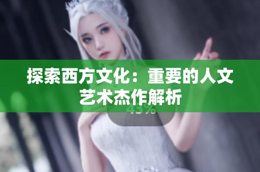 探索西方文化：重要的人文艺术杰作解析