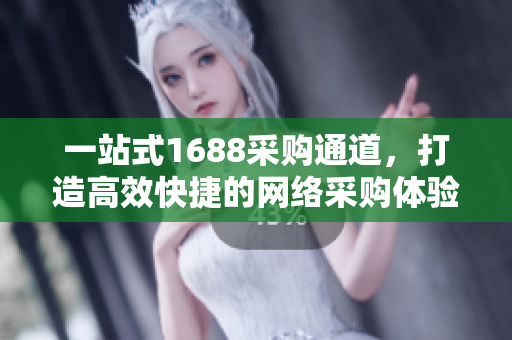 一站式1688采购通道，打造高效快捷的网络采购体验