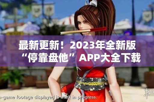 最新更新！2023年全新版“停靠盘他”APP大全下载推荐