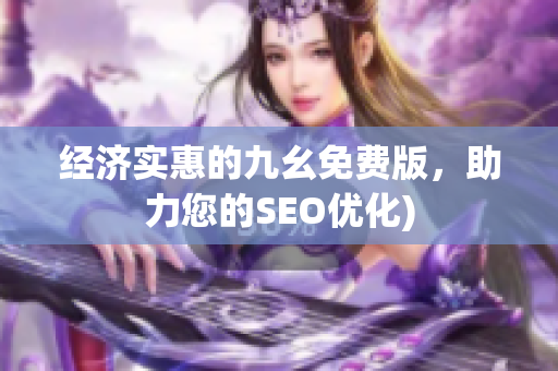 经济实惠的九幺免费版，助力您的SEO优化)