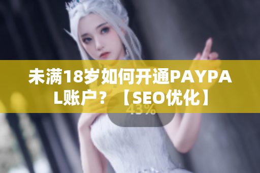 未满18岁如何开通PAYPAL账户？【SEO优化】
