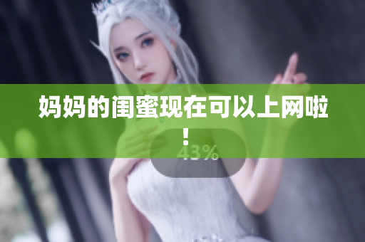 妈妈的闺蜜现在可以上网啦！
