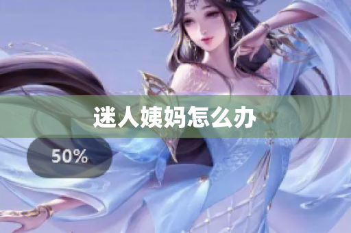 迷人姨妈怎么办