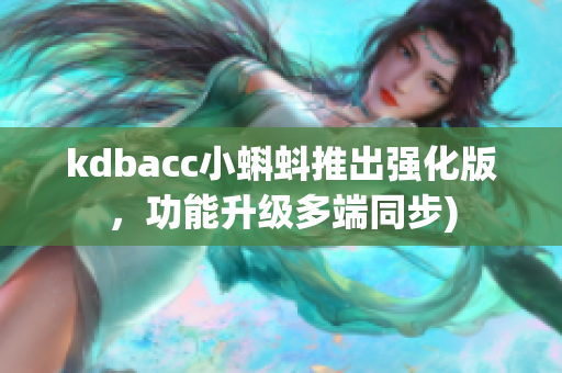 kdbacc小蝌蚪推出强化版，功能升级多端同步)