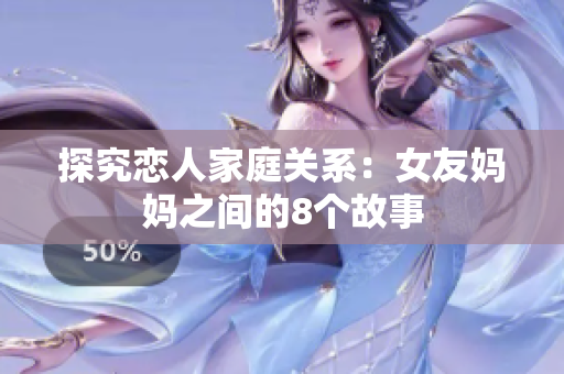 探究恋人家庭关系：女友妈妈之间的8个故事