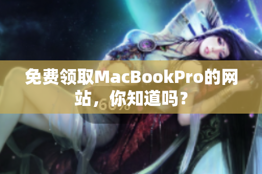 免费领取MacBookPro的网站，你知道吗？